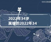 2022年34岁属啥的,2021年34岁属啥